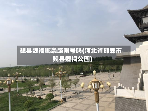 魏县魏祠哪条路限号吗(河北省邯郸市魏县魏祠公园)-第3张图片