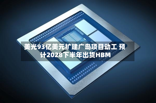 美光93亿美元扩建广岛项目动工 预计2028下半年出货HBM