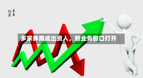 多家券商成出资人，新业务窗口打开