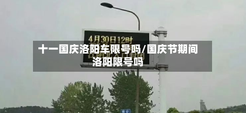 十一国庆洛阳车限号吗/国庆节期间洛阳限号吗-第2张图片