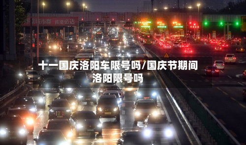 十一国庆洛阳车限号吗/国庆节期间洛阳限号吗
