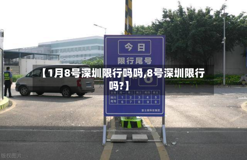 【1月8号深圳限行吗吗,8号深圳限行吗?】-第2张图片