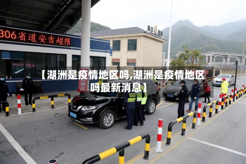 【湖洲是疫情地区吗,湖洲是疫情地区吗最新消息】