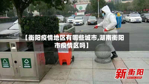 【衡阳疫情地区有哪些城市,湖南衡阳市疫情区吗】