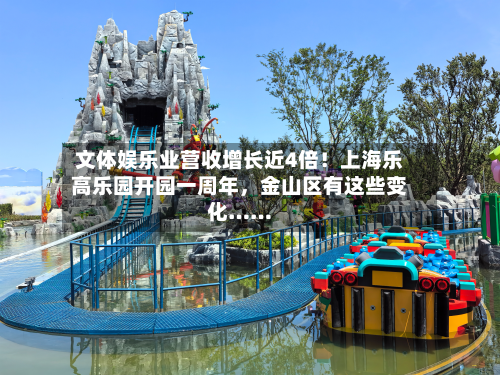 文体娱乐业营收增长近4倍！上海乐高乐园开园一周年	，金山区有这些变化……-第2张图片