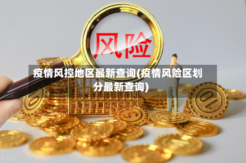疫情风控地区最新查询(疫情风险区划分最新查询)-第3张图片