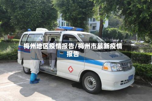 梅州地区疫情报告/梅州市最新疫情报告