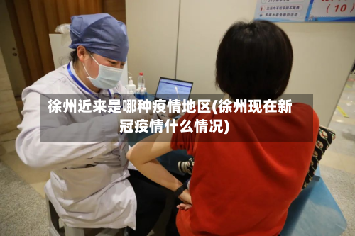 徐州近来是哪种疫情地区(徐州现在新冠疫情什么情况)