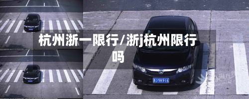 杭州浙一限行/浙j杭州限行吗