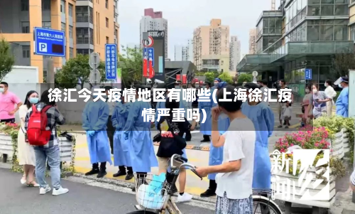 徐汇今天疫情地区有哪些(上海徐汇疫情严重吗)-第3张图片