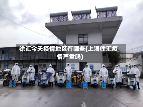 徐汇今天疫情地区有哪些(上海徐汇疫情严重吗)