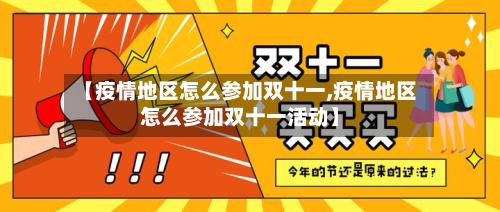 【疫情地区怎么参加双十一,疫情地区怎么参加双十一活动】