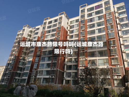 运城市康杰路限号吗吗(运城康杰路限行吗)