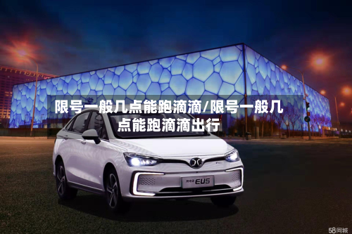 限号一般几点能跑滴滴/限号一般几点能跑滴滴出行-第2张图片