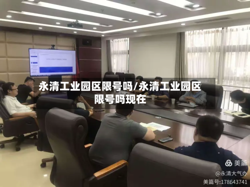 永清工业园区限号吗/永清工业园区限号吗现在-第2张图片