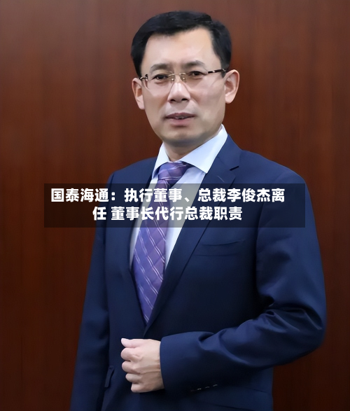 国泰海通：执行董事、总裁李俊杰离任 董事长代行总裁职责-第2张图片