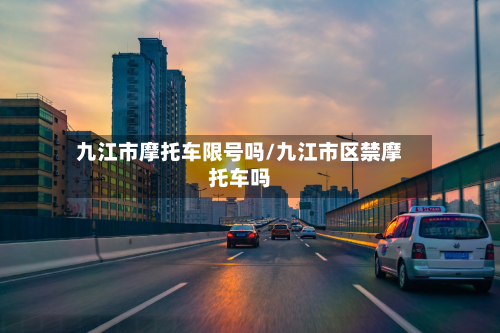 九江市摩托车限号吗/九江市区禁摩托车吗