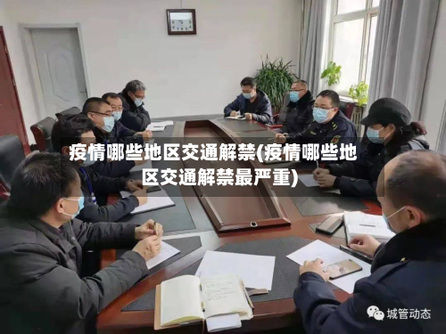 疫情哪些地区交通解禁(疫情哪些地区交通解禁最严重)-第2张图片