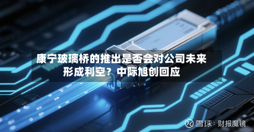 康宁玻璃桥的推出是否会对公司未来形成利空？中际旭创回应-第2张图片