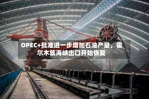 OPEC+批准进一步增加石油产量	，霍尔木兹海峡出口开始恢复-第3张图片