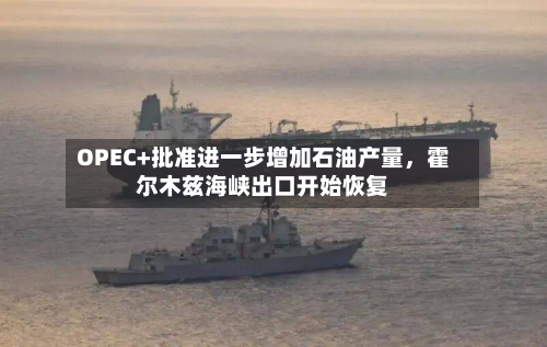 OPEC+批准进一步增加石油产量	，霍尔木兹海峡出口开始恢复-第1张图片
