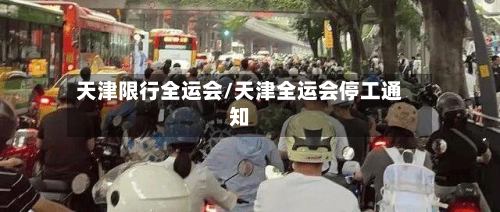 天津限行全运会/天津全运会停工通知