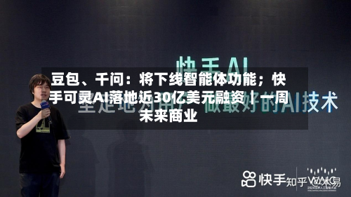 豆包、千问：将下线智能体功能；快手可灵AI落地近30亿美元融资｜一周未来商业