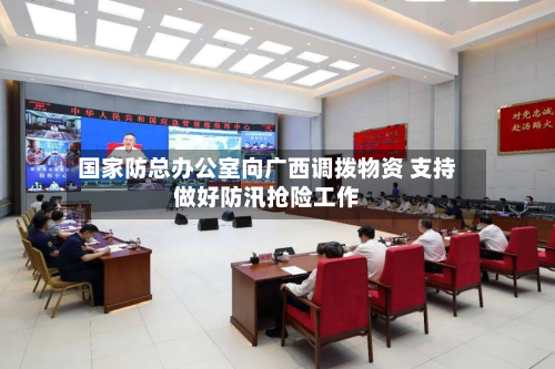国家防总办公室向广西调拨物资 支持做好防汛抢险工作