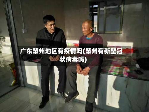 广东肇州地区有疫情吗(肇州有新型冠状病毒吗)