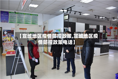 【宣城地区疫情防控政策,宣城地区疫情防控政策电话】