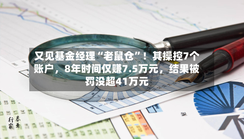 又见基金经理“老鼠仓”！其操控7个账户，8年时间仅赚7.5万元	，结果被罚没超41万元-第3张图片