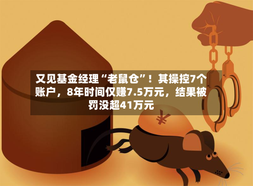 又见基金经理“老鼠仓”！其操控7个账户，8年时间仅赚7.5万元，结果被罚没超41万元