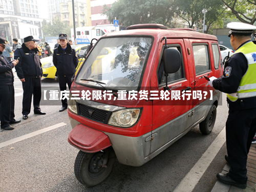 【重庆三轮限行,重庆货三轮限行吗?】-第2张图片