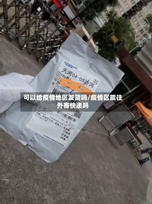 可以给疫情地区发货吗/疫情区能往外寄快递吗