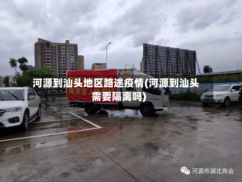 河源到汕头地区路途疫情(河源到汕头需要隔离吗)