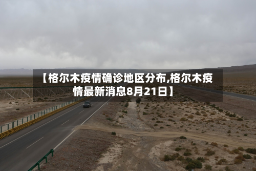 【格尔木疫情确诊地区分布,格尔木疫情最新消息8月21日】