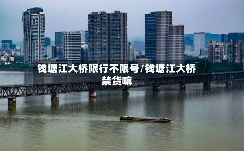 钱塘江大桥限行不限号/钱塘江大桥禁货嘛