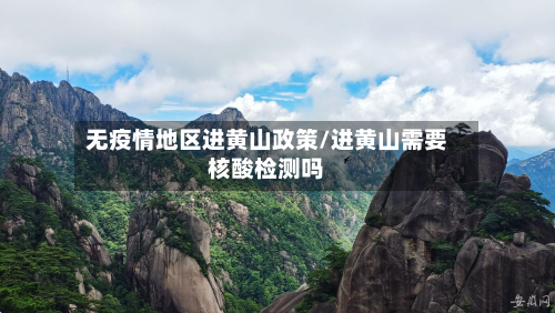 无疫情地区进黄山政策/进黄山需要核酸检测吗
