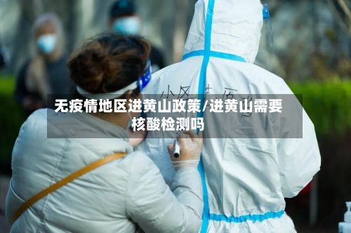 无疫情地区进黄山政策/进黄山需要核酸检测吗-第2张图片