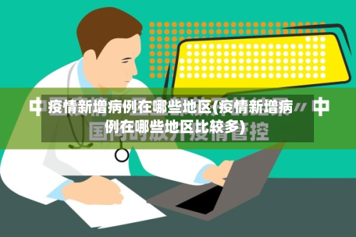 疫情新增病例在哪些地区(疫情新增病例在哪些地区比较多)