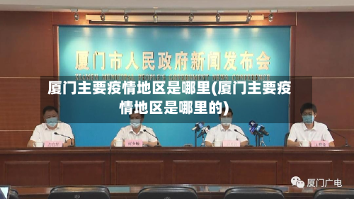 厦门主要疫情地区是哪里(厦门主要疫情地区是哪里的)