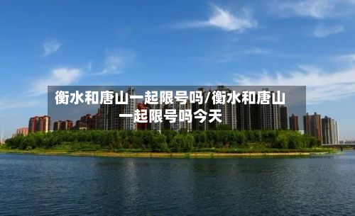 衡水和唐山一起限号吗/衡水和唐山一起限号吗今天