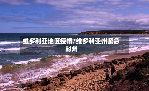 维多利亚地区疫情/维多利亚州紧急封州