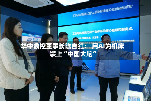 华中数控董事长陈吉红： 用AI为机床装上“中国大脑”