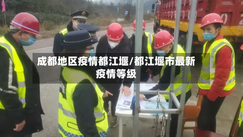 成都地区疫情都江堰/都江堰市最新疫情等级