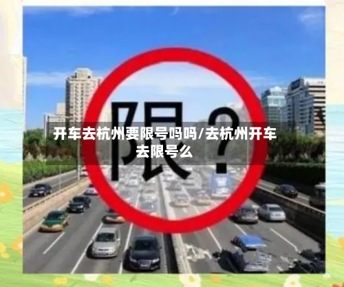 开车去杭州要限号吗吗/去杭州开车去限号么