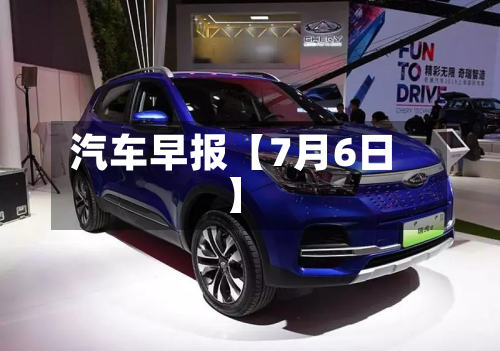 汽车早报【7月6日】