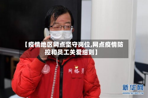 【疫情地区网点坚守岗位,网点疫情防控和员工关爱细则】
