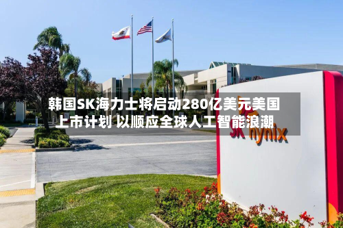 韩国SK海力士将启动280亿美元美国上市计划 以顺应全球人工智能浪潮