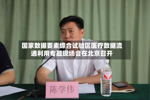 国家数据要素综合试验区医疗数据流通利用专题现场会在北京召开